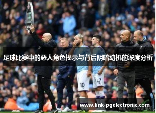 足球比赛中的恶人角色揭示与背后阴暗动机的深度分析