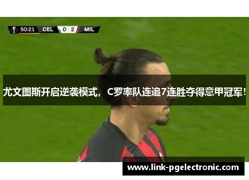 尤文图斯开启逆袭模式，C罗率队连追7连胜夺得意甲冠军！