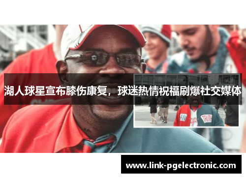 湖人球星宣布膝伤康复，球迷热情祝福刷爆社交媒体