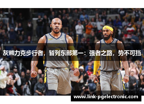 灰熊力克步行者，暂列东部第一：强者之路，势不可挡
