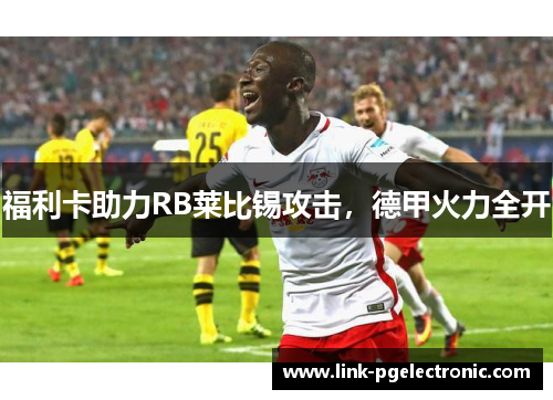 福利卡助力RB莱比锡攻击，德甲火力全开