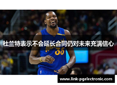 杜兰特表示不会延长合同仍对未来充满信心