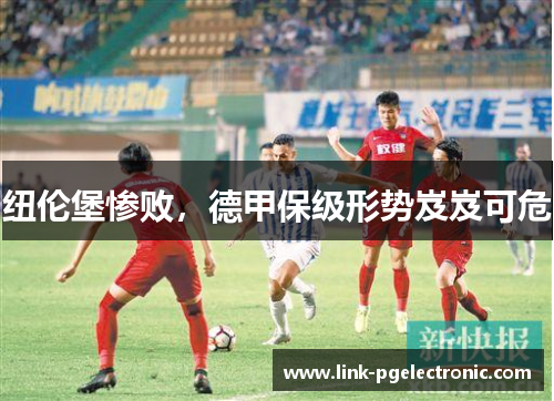 纽伦堡惨败，德甲保级形势岌岌可危