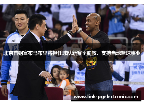 北京首钢宣布马布里将担任球队新赛季助教，支持当地篮球事业