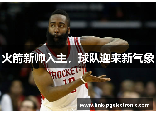 火箭新帅入主，球队迎来新气象