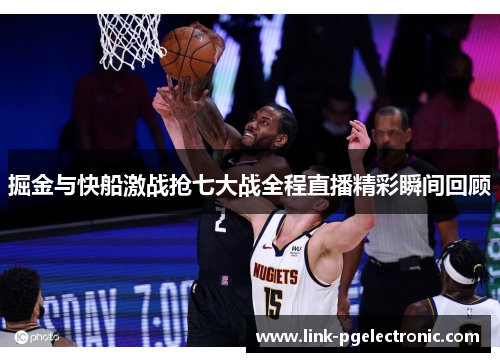 掘金与快船激战抢七大战全程直播精彩瞬间回顾