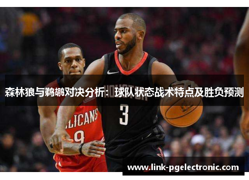森林狼与鹈鹕对决分析：球队状态战术特点及胜负预测