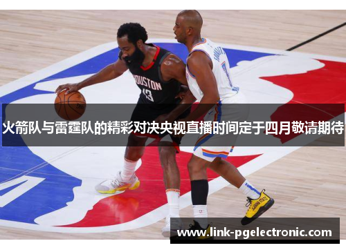 火箭队与雷霆队的精彩对决央视直播时间定于四月敬请期待