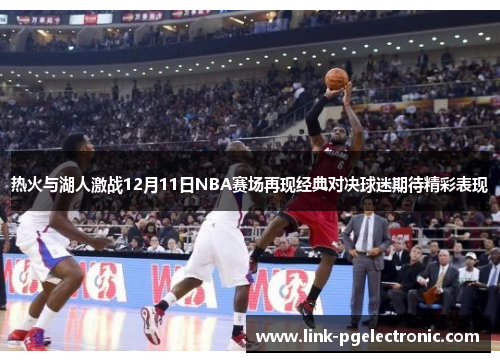 热火与湖人激战12月11日NBA赛场再现经典对决球迷期待精彩表现