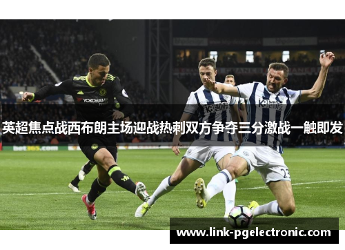 英超焦点战西布朗主场迎战热刺双方争夺三分激战一触即发
