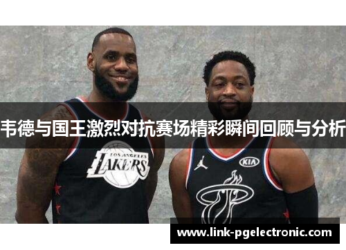 韦德与国王激烈对抗赛场精彩瞬间回顾与分析