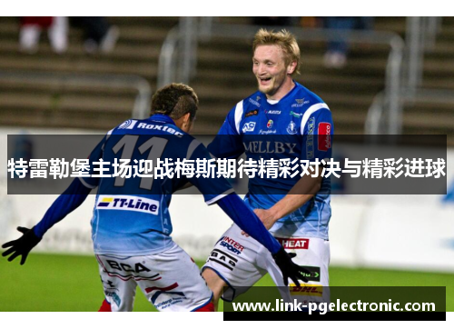 特雷勒堡主场迎战梅斯期待精彩对决与精彩进球