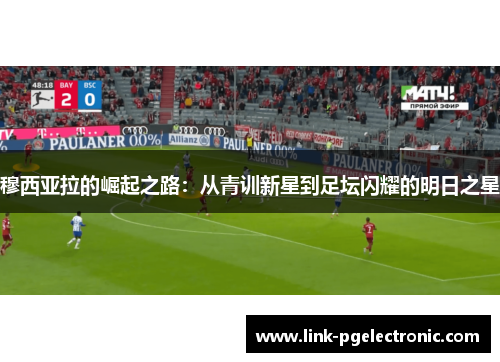 穆西亚拉的崛起之路：从青训新星到足坛闪耀的明日之星