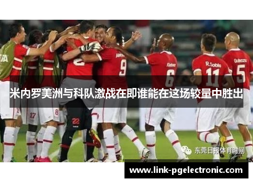 米内罗美洲与科队激战在即谁能在这场较量中胜出